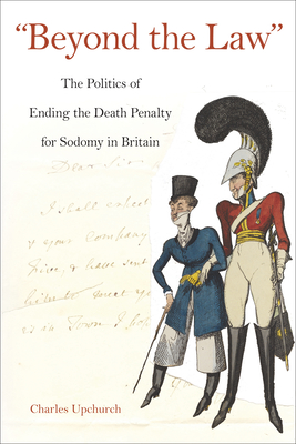 Beyond the Law: The Politics of Ending the Death Penalty for Sodomy in Britain (Sexuality Studies)