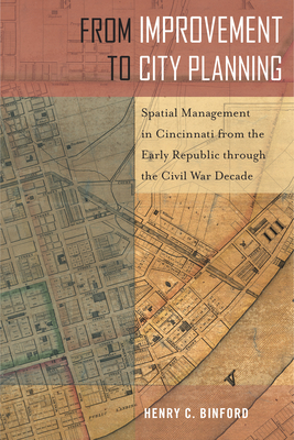 From Improvement to City Planning: Spatial Management in Cincinnati from the Early Republic through the Civil War Decade (Urban Life, Landscape and Policy)