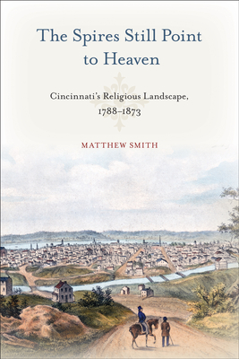 The Spires Still Point to Heaven: Cincinnati's Religious Landscape, 17881873 (Urban Life, Landscape and Policy)
