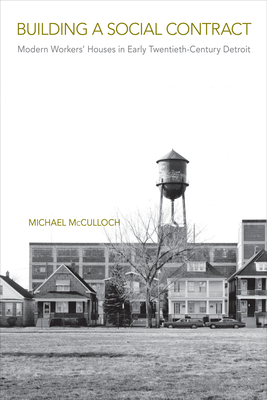 Building a Social Contract: Modern Workers' Houses in Early-Twentieth Century Detroit (Urban Life, Landscape and Policy)