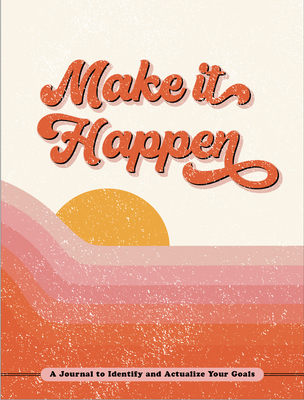 Make It Happen: A Journal to Identify and Actualize Your Goals