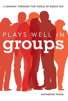 Plays Well in Groups: A Journey Through the World of Group Sex
