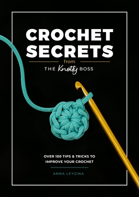 Crochet Secrets From The Knotty Boss: Over 100 tips & tricks to improve your crochet
