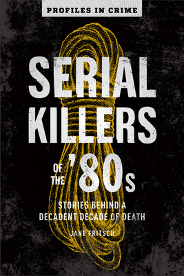 Image for SERIAL KILLERS OF THE '80S: STORIES BEHIND A DECADENT DECADE OF DEATH (PROFILES IN CRIME)