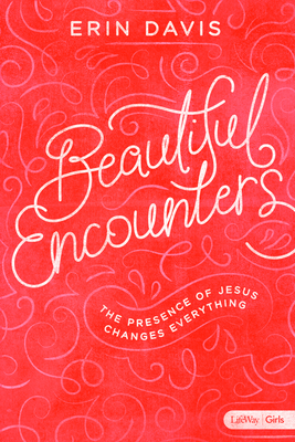 Beautiful Encounters - Teen Girls' Bible Study Book: The Presence of Jesus Changes Everything