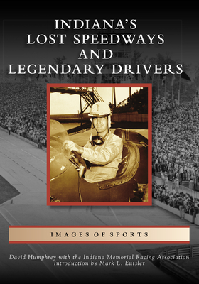 Indiana's Lost Speedways and Legendary Drivers (Images of Sports)