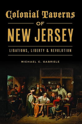 Colonial Taverns of New Jersey : Libations, Liberty & Revolution