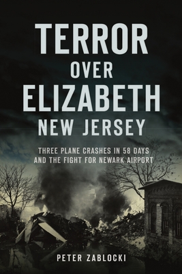 Terror Over Elizabeth, New Jersey: Three Plane Crashes in 58 Days and the Fight for Newark Airport (Disaster)