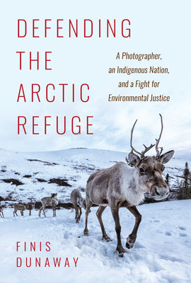 Defending the Arctic Refuge: A Photographer, an Indigenous Nation, and a Fight for Environmental Justice (Flows, Migrations, and Exchanges)