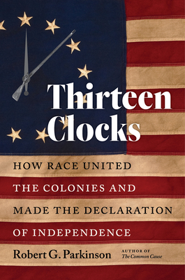 Thirteen Clocks: How Race United the Colonies and Made the Declaration of Independence (Published by the Omohundro Institute of Early American History . and the University of North Carolina Press)