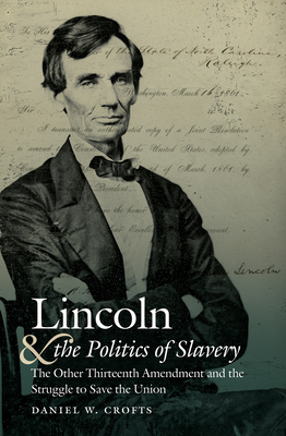 Image for Lincoln and the Politics of Slavery: The Other Thirteenth Amendment and the Struggle to Save the Union (Civil War America)