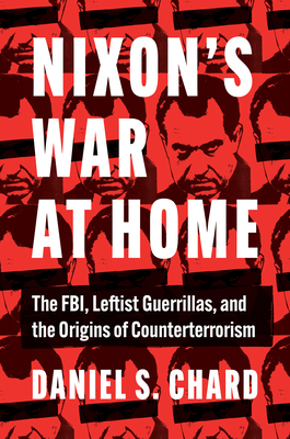 Nixon's War at Home: The FBI, Leftist Guerrillas, and the Origins of Counterterrorism (Justice, Power, and Politics)