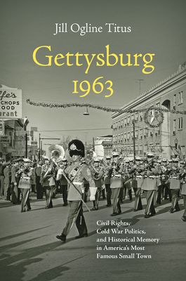 Gettysburg 1963: Civil Rights, Cold War Politics, and Historical Memory in America's Most Famous Small Town (Civil War America)