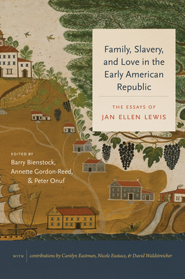 Family, Slavery, and Love in the Early American Republic: The Essays of Jan Ellen Lewis (Published by the Omohundro Institute of Early American . and the University of North Carolina Press)