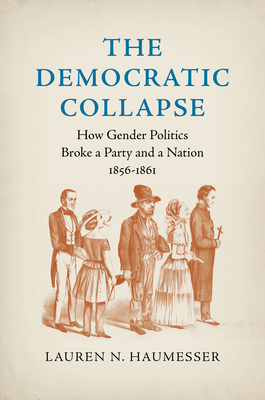 The Democratic Collapse: How Gender Politics Broke a Party and a Nation, 1856-1861 (Civil War America)