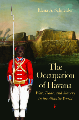 The Occupation of Havana: War, Trade, and Slavery in the Atlantic World (Published by the Omohundro Institute of Early American History and Culture and the University of North Carolina Press)