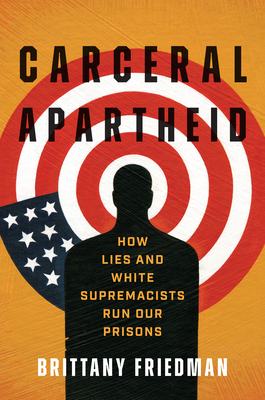 Carceral Apartheid: How Lies and White Supremacists Run Our Prisons (Justice, Power, and Politics)