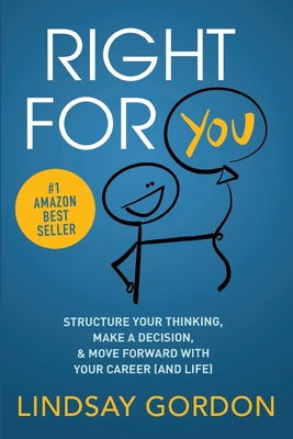 RIGHT FOR YOU: Structure Your Thinking, Make a Decision, and Move Forward with Your Career (and Life)