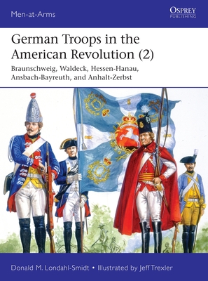 Image for German Troops in the American Revolution Hannover, Braunschweig, Hessen-Hanau, Waldeck, Ansbach-Bayreuth, and Anhalt-Zerbst (Men-at-Arms, 543) German Troops in the American Revolution Hannover, Braunschweig, Hessen-Hanau, Waldeck, Ansbach-Bayreuth, and Anhalt-Zerbst (Men-at-Arms, 543)