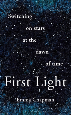 First Light: Switching on Stars at the Dawn of Time, Revised Edition
