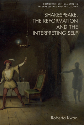 Shakespeare, the Reformation and the Interpreting Self (Edinburgh Critical Studies in Shakespeare and Philosophy)