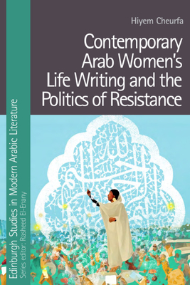 Contemporary Arab Womens Life Writing and the Politics of Resistance (Edinburgh Studies in Modern Arabic Literature)