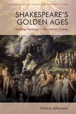 Shakespeares Golden Ages: Resisting Nostalgia in Elizabethan Drama (Edinburgh Critical Studies in Renaissance Culture)