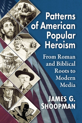 Patterns of American Popular Heroism. from Roman and Biblical Roots to Modern Media
