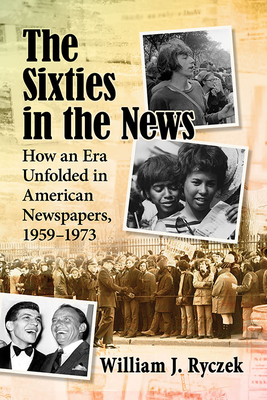 The Sixties in the News. How an Era Unfolded in American Newspapers, 1959-1973