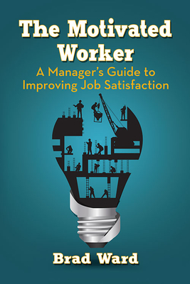 The Motivated Worker A Manager's Guide to Improving Job Satisfaction