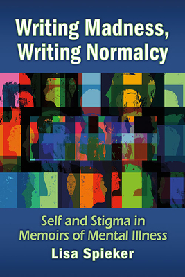 Writing Madness, Writing Normalcy Self and Stigma in Memoirs of Mental Illness