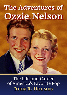 The Adventures of Ozzie Nelson. the Life and Career of America's Favorite Pop