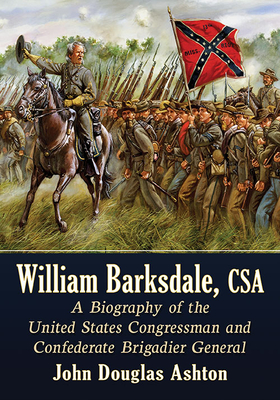 William Barksdale, CSA. a Biography of the United States Congressman and Confederate Brigadier General