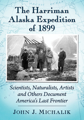 The Harriman Alaska Expedition of 1899. Scientists, Naturalists, Artists and Others Document America's Last Frontier