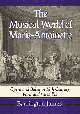 The Musical World of Marie-Antoinette. Opera and Ballet in 18th Century Paris and Versailles