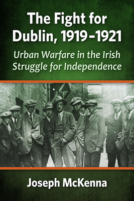 The Fight for Dublin, 1919-1921. Urban Warfare in the Irish Struggle for Independence