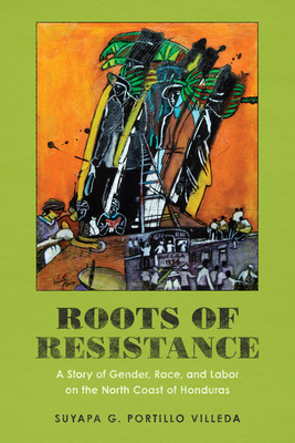 Roots of Resistance: A Story of Gender, Race, and Labor on the North Coast of Honduras
