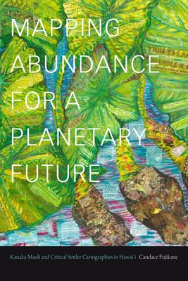 Image for Mapping Abundance for a Planetary Future: Kanaka Maoli and Critical Settler Cartographies in Hawai'i