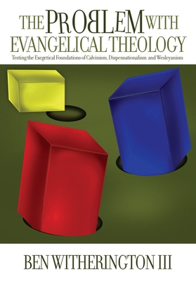 The Problem with Evangelical Theology: Testing the Exegetical Foundations of Calvinism, Dispensationalism, Wesleyanism, and Pentecostalism, Revised and Expanded Edition