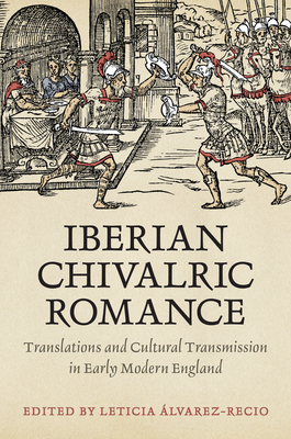 Iberian Chivalric Romance: Translations and Cultural Transmission in Early Modern England (Toronto Iberic)