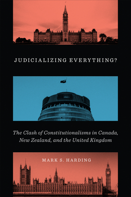 Judicializing Everything: The Clash of Constitutionalisms in Canada, New Zealand, and the United Kingdom