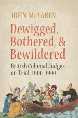 Dewigged, Bothered, and Bewildered: British Colonial Judges on Trial, 1800-1900 (Osgoode Society for Canadian Legal History)