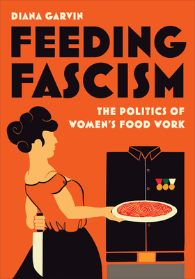 Feeding Fascism: The Politics of Women's Food Work (Toronto Italian Studies)