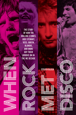 When Rock Met Disco: The Story of How the Rolling Stones, Rod Stewart, Kiss, Queen, Blondie and More Got Their Groove on in the Me Decade