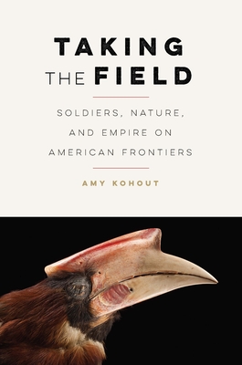 Taking the Field: Soldiers, Nature, and Empire on American Frontiers (Many Wests)