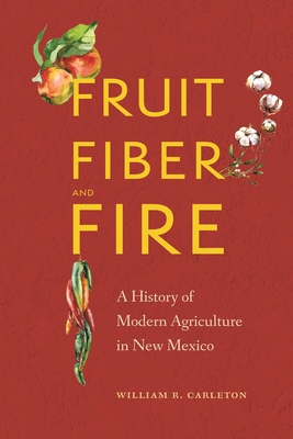 Fruit, Fiber, and Fire: A History of Modern Agriculture in New Mexico