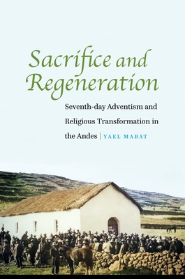Sacrifice and Regeneration: Seventh-day Adventism and Religious Transformation in the Andes