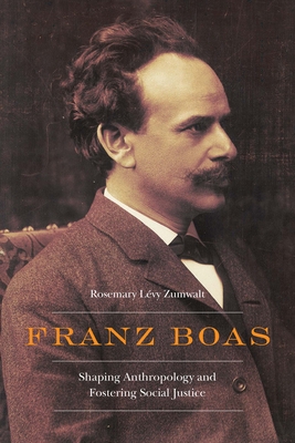 Franz Boas: Shaping Anthropology and Fostering Social Justice (Critical Studies in the History of Anthropology)