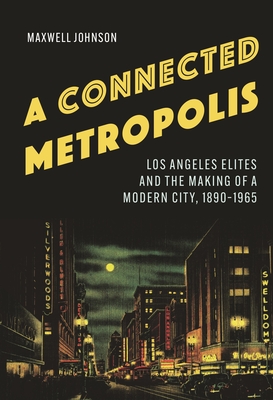 A Connected Metropolis: Los Angeles Elites and the Making of a Modern City, 18901965