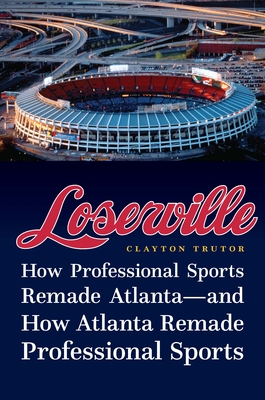 Loserville: How Professional Sports Remade Atlantaand How Atlanta Remade Professional Sports